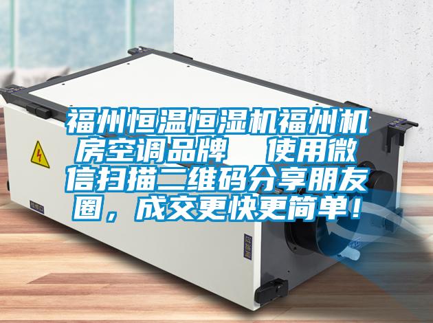福州恒溫恒濕機(jī)福州機(jī)房空調(diào)品牌  使用微信掃描二維碼分享朋友圈，成交更快更簡(jiǎn)單！