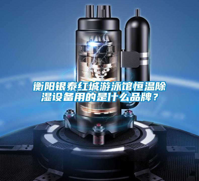 衡陽銀泰紅城游泳館恒溫除濕設(shè)備用的是什么品牌？