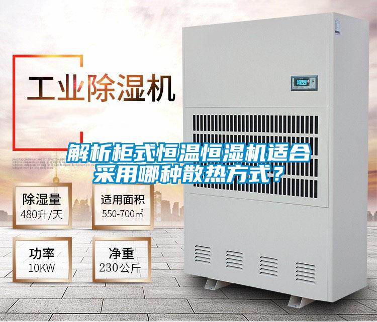 解析柜式恒溫恒濕機適合采用哪種散熱方式?