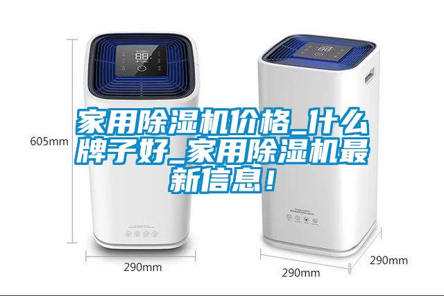家用除濕機價格_什么牌子好_家用除濕機最新信息!