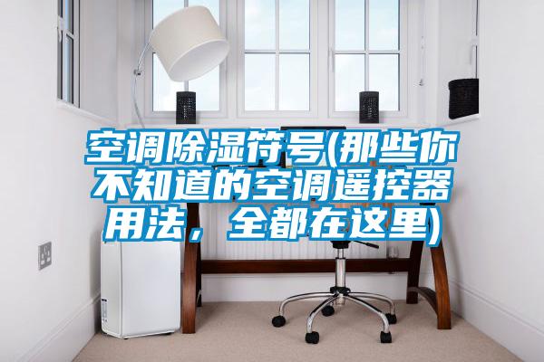 空調除濕符號(那些你不知道的空調遙控器用法，全都在這里)