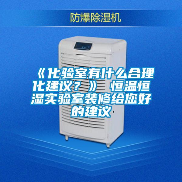 《化驗室有什么合理化建議?》 恒溫恒濕實驗室裝修給您好的建議