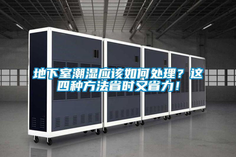 地下室潮濕應(yīng)該如何處理?這四種方法省時(shí)又省力!
