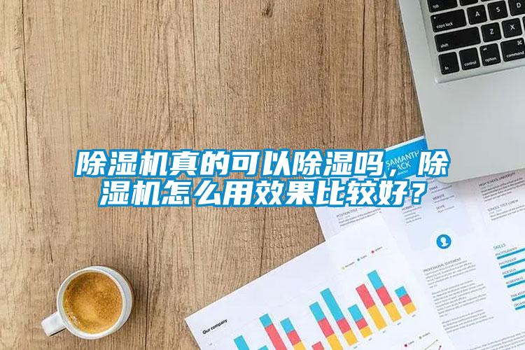 除濕機真的可以除濕嗎,除濕機怎么用效果比較好?