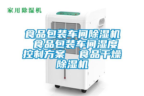 食品包裝車間除濕機 食品包裝車間濕度控制方案 食品干燥除濕機