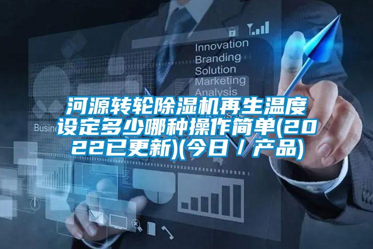 河源轉(zhuǎn)輪除濕機再生溫度設(shè)定多少哪種操作簡單(2022已更新)(今日/產(chǎn)品)