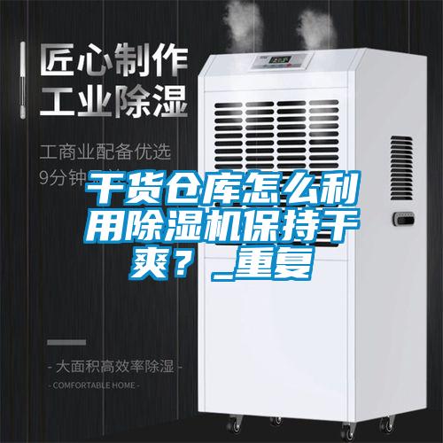 干貨倉庫怎么利用除濕機(jī)保持干爽？_重復(fù)
