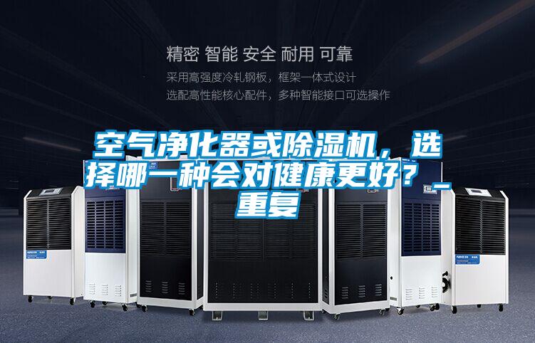 空氣凈化器或除濕機，選擇哪一種會對健康更好？_重復(fù)