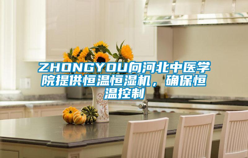 ZHONGYOU向河北中醫(yī)學(xué)院提供恒溫恒濕機,確保恒溫控制