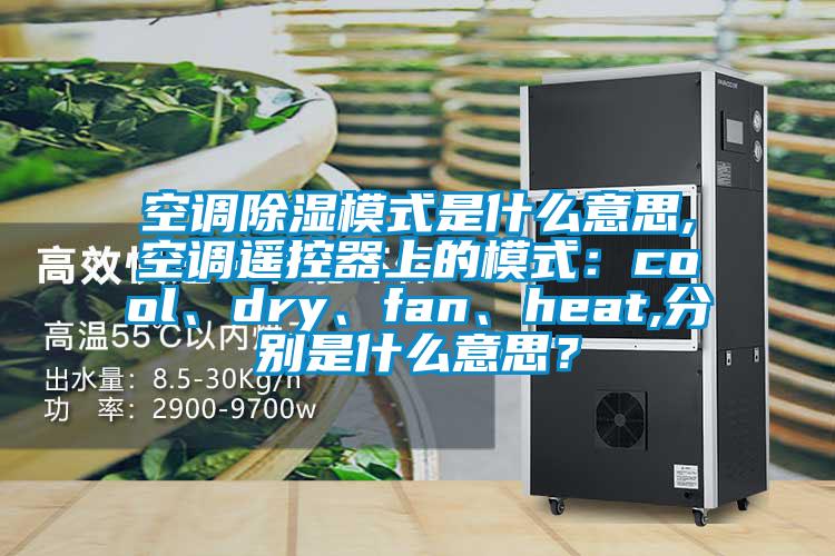 空調除濕模式是什么意思,空調遙控器上的模式：cool、dry、fan、heat,分別是什么意思？