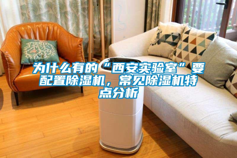 為什么有的“西安實驗室”要配置除濕機，常見除濕機特點分析
