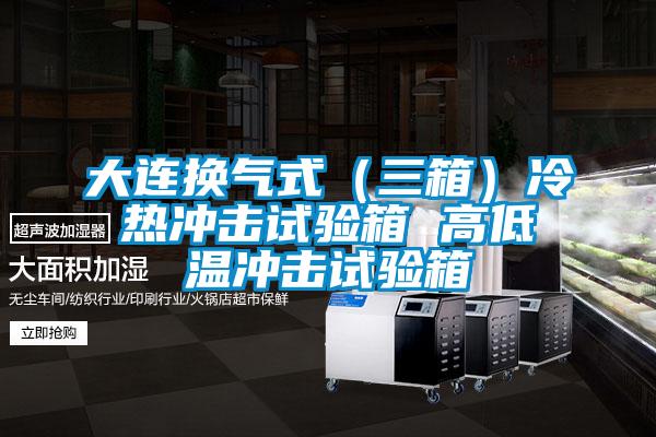 大連換氣式(三箱)冷熱沖擊試驗箱 高低溫沖擊試驗箱