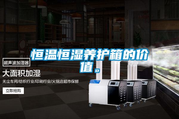 恒溫恒濕養護箱的價值。