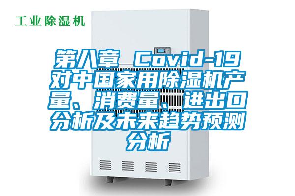 第八章 Covid-19對中國家用除濕機產(chǎn)量、消費量、進出口分析及未來趨勢預測分析