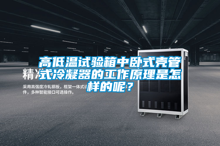 高低溫試驗箱中臥式殼管式冷凝器的工作原理是怎樣的呢?