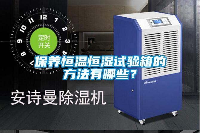 保養(yǎng)恒溫恒濕試驗(yàn)箱的方法有哪些？