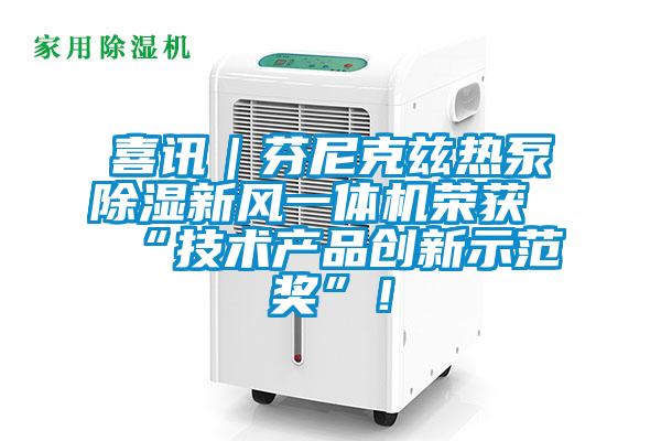 喜訊|芬尼克茲熱泵除濕新風一體機榮獲“技術產品創新示范獎”!