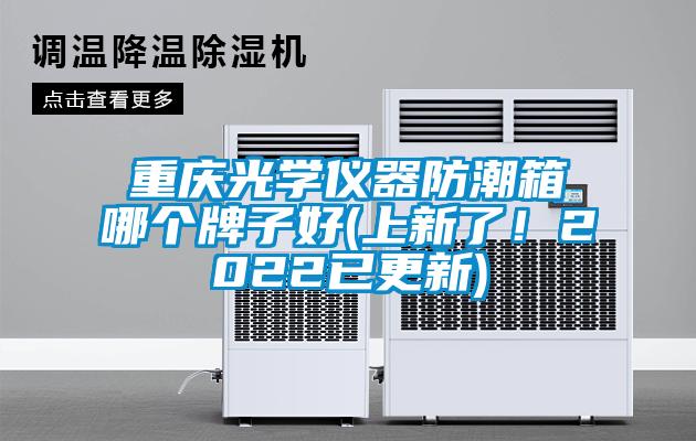 重慶光學(xué)儀器防潮箱哪個(gè)牌子好(上新了!2022已更新)