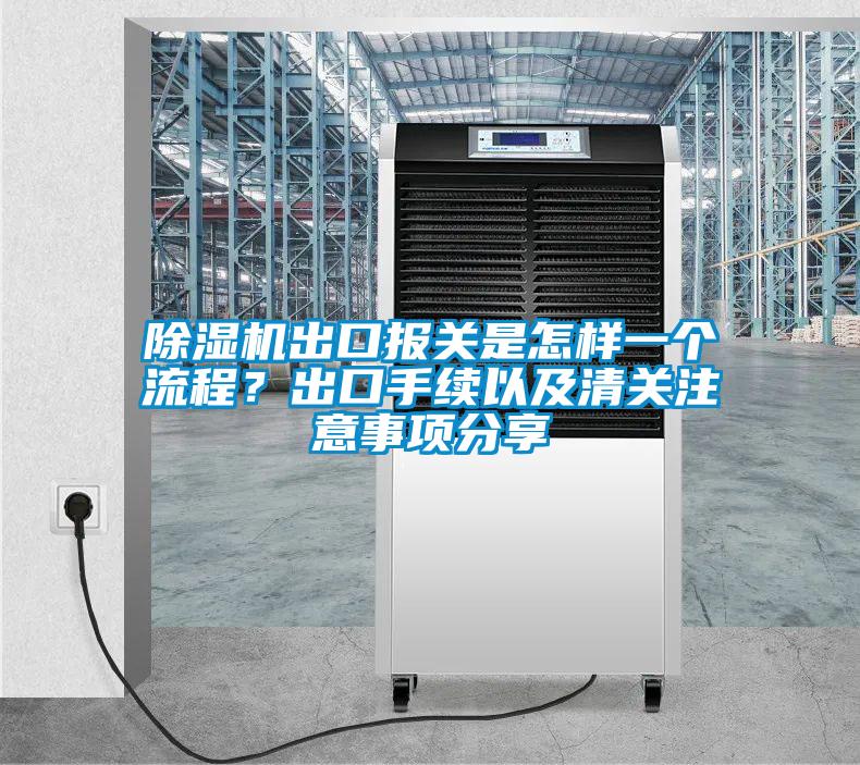 除濕機(jī)出口報關(guān)是怎樣一個流程?出口手續(xù)以及清關(guān)注意事項分享