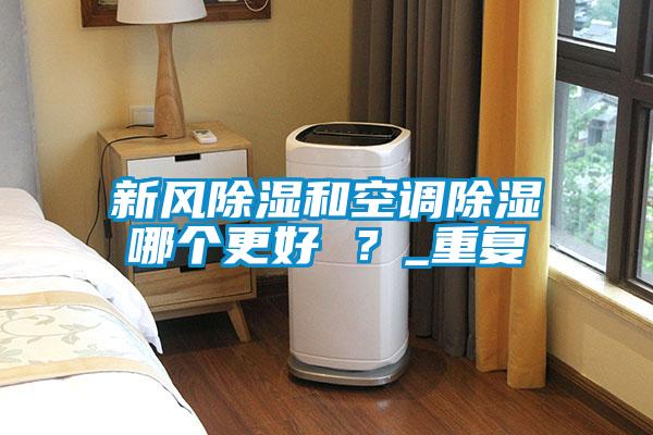 新風(fēng)除濕和空調(diào)除濕哪個(gè)更好 ?_重復(fù)