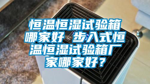 恒溫恒濕試驗箱哪家好 步入式恒溫恒濕試驗箱廠家哪家好？