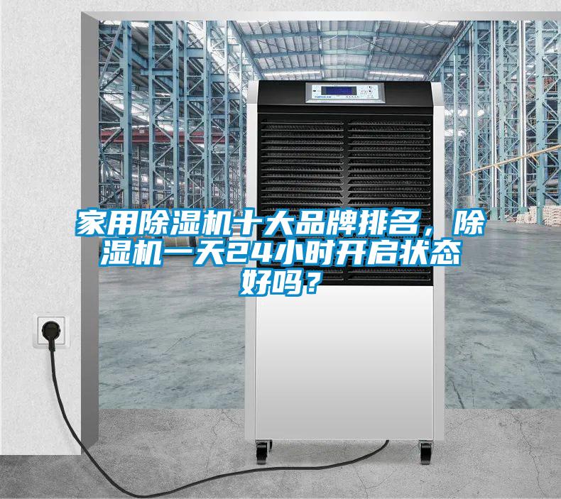 家用除濕機(jī)十大品牌排名，除濕機(jī)一天24小時(shí)開啟狀態(tài)好嗎？