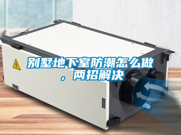 別墅地下室防潮怎么做,兩招解決