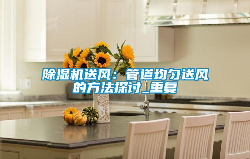 除濕機送風(fēng):管道均勻送風(fēng)的方法探討_重復(fù)