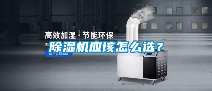 除濕機應(yīng)該怎么選?