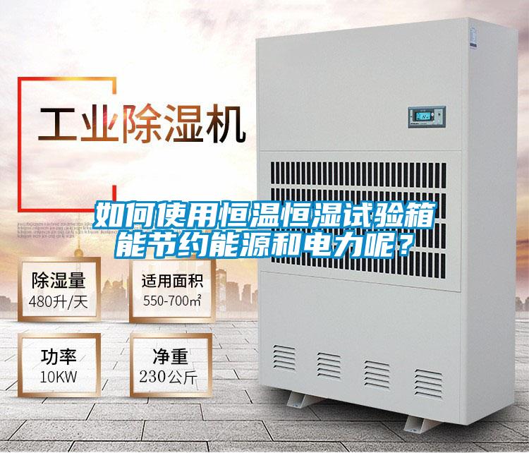 如何使用恒溫恒濕試驗箱能節約能源和電力呢?