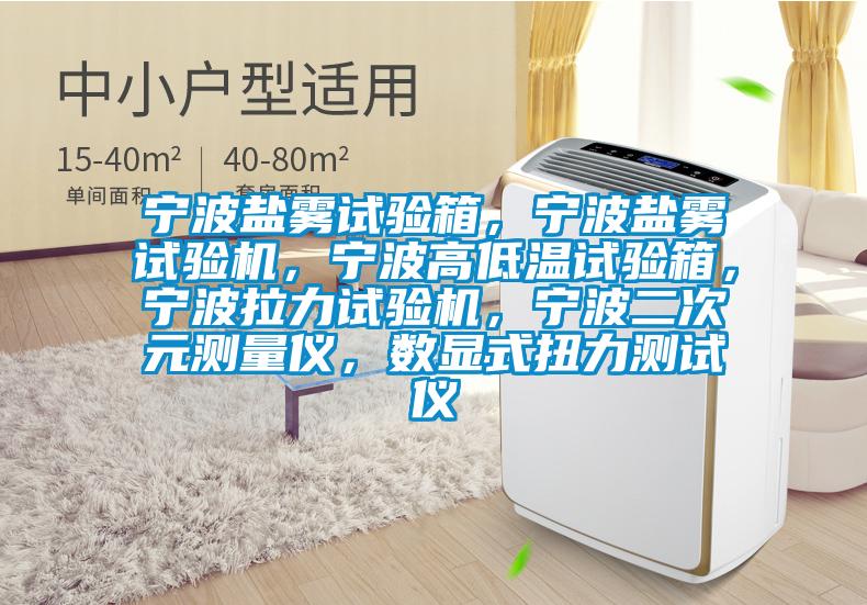 寧波鹽霧試驗(yàn)箱,寧波鹽霧試驗(yàn)機(jī),寧波高低溫試驗(yàn)箱,寧波拉力試驗(yàn)機(jī),寧波二次元測(cè)量?jī)x,數(shù)顯式扭力測(cè)試儀
