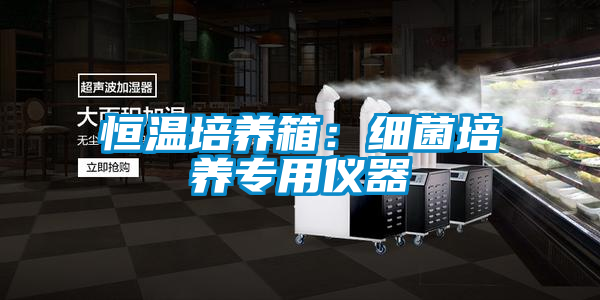 恒溫培養(yǎng)箱:細(xì)菌培養(yǎng)專用儀器