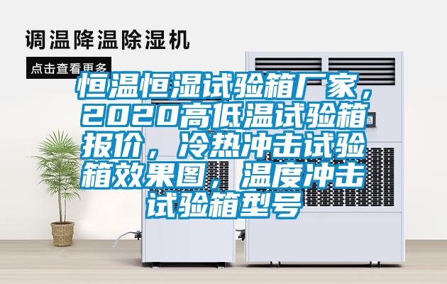恒溫恒濕試驗箱廠家,2020高低溫試驗箱報價,冷熱沖擊試驗箱效果圖,溫度沖擊試驗箱型號