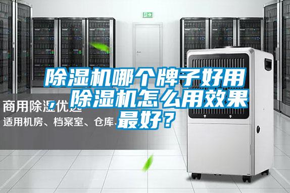 除濕機哪個牌子好用，除濕機怎么用效果最好？