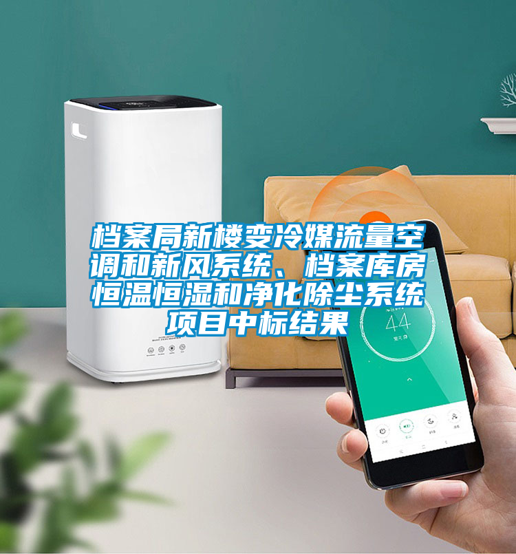 檔案局新樓變冷媒流量空調和新風系統、檔案庫房恒溫恒濕和凈化除塵系統項目中標結果