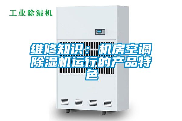 維修知識:機房空調(diào)除濕機運行的產(chǎn)品特色