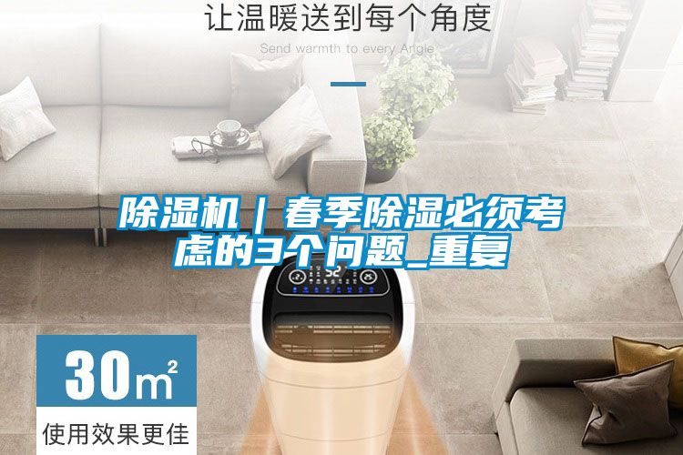 除濕機(jī)|春季除濕必須考慮的3個(gè)問(wèn)題_重復(fù)