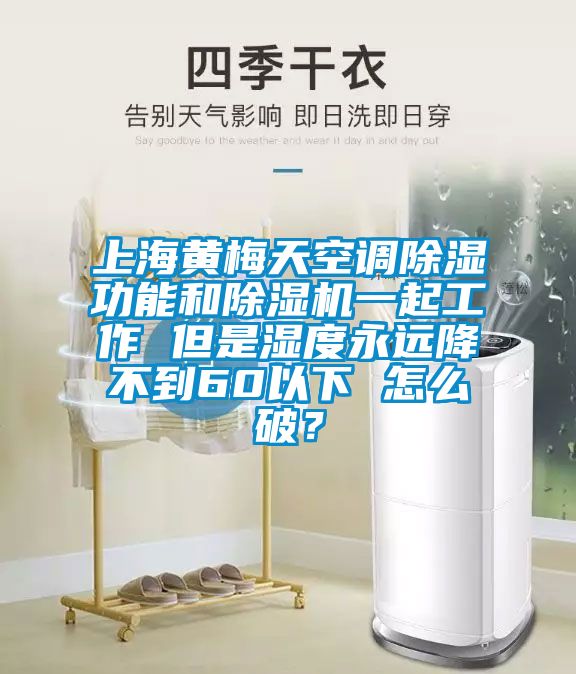 上海黃梅天空調除濕功能和除濕機一起工作 但是濕度永遠降不到60以下 怎么破?