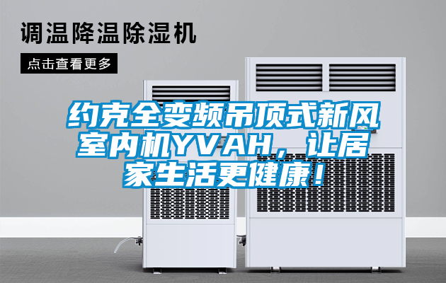 約克全變頻吊頂式新風室內(nèi)機YVAH，讓居家生活更健康！