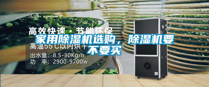 家用除濕機(jī)選購,除濕機(jī)要不要買