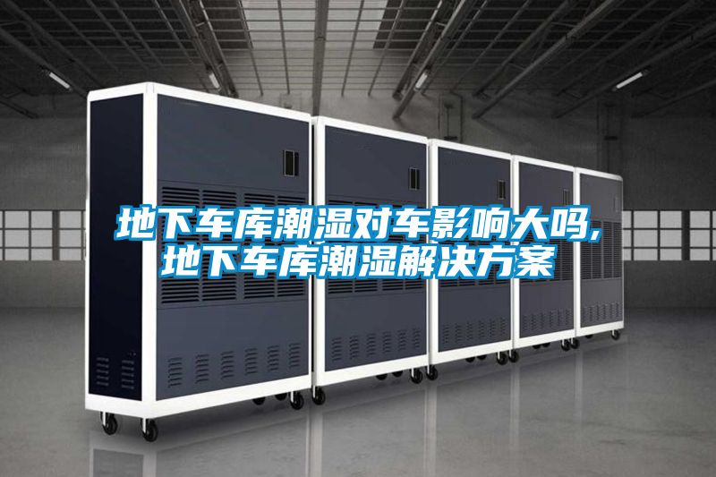 地下車(chē)庫(kù)潮濕對(duì)車(chē)影響大嗎,地下車(chē)庫(kù)潮濕解決方案
