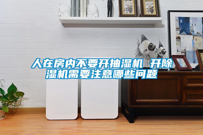 人在房內(nèi)不要開抽濕機 開除濕機需要注意哪些問題