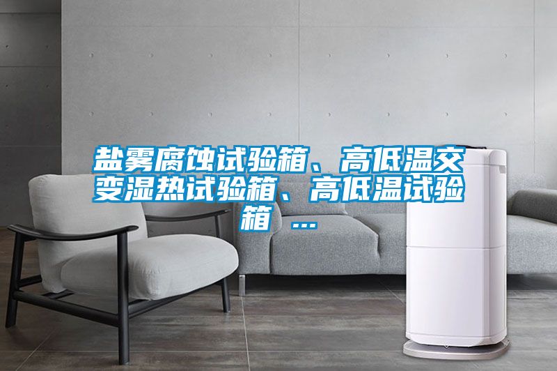 鹽霧腐蝕試驗箱、高低溫交變濕熱試驗箱、高低溫試驗箱 ...