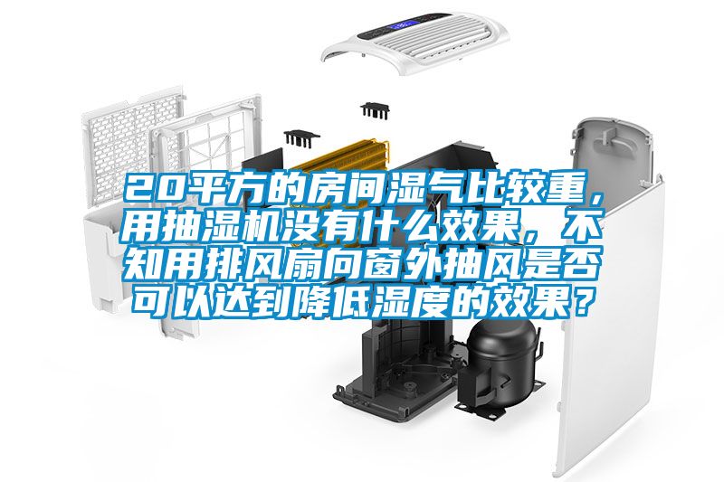 20平方的房間濕氣比較重,用抽濕機(jī)沒有什么效果,不知用排風(fēng)扇向窗外抽風(fēng)是否可以達(dá)到降低濕度的效果?