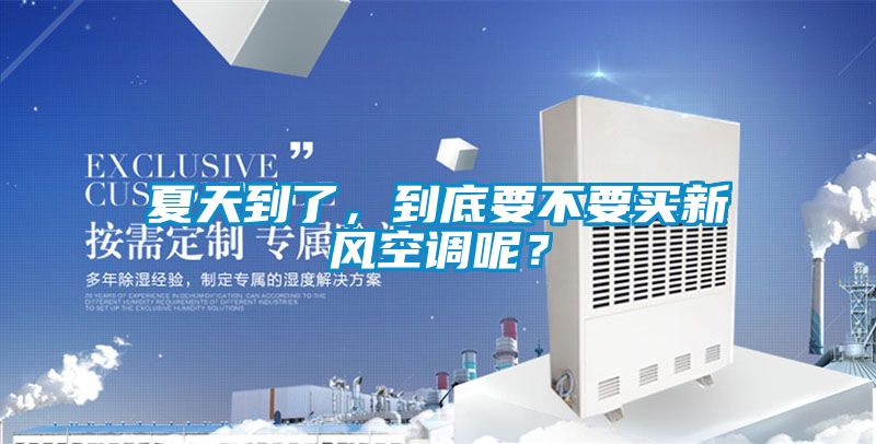 夏天到了，到底要不要買新風(fēng)空調(diào)呢？
