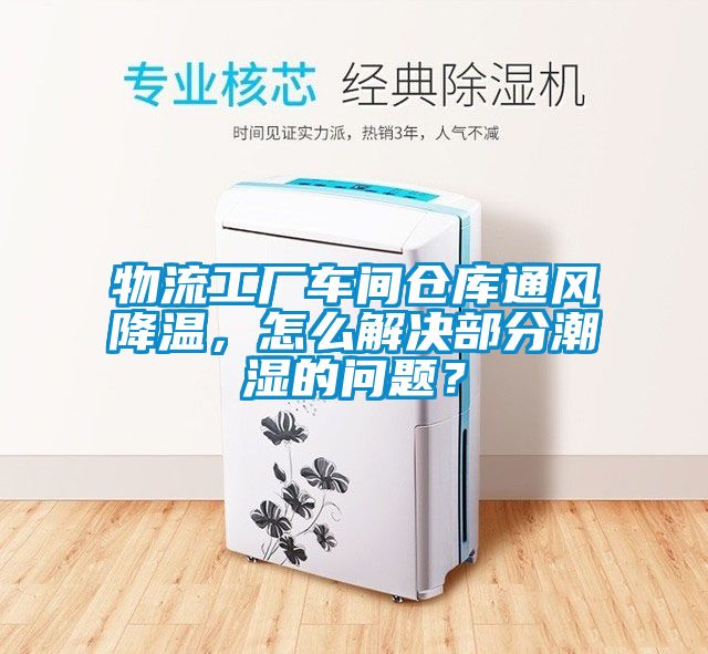 物流工廠車間倉(cāng)庫(kù)通風(fēng)降溫，怎么解決部分潮濕的問題？