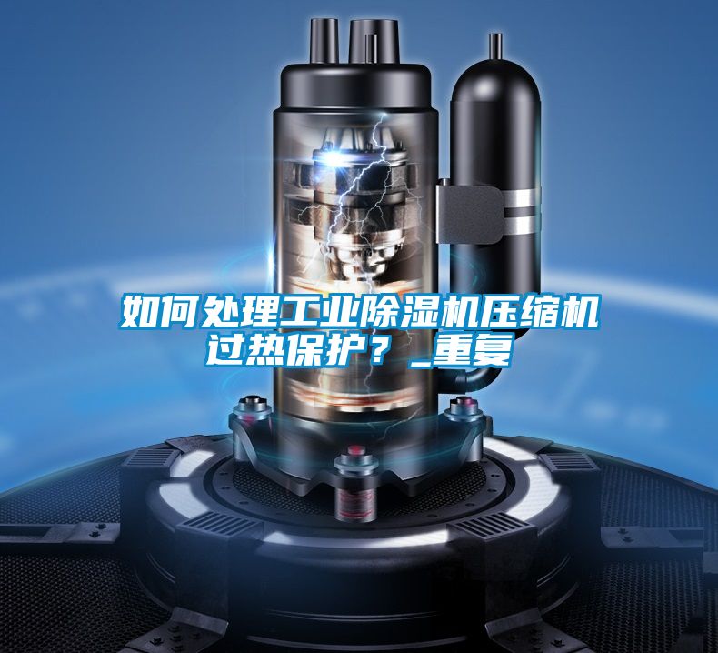 如何處理工業(yè)除濕機(jī)壓縮機(jī)過(guò)熱保護(hù)?_重復(fù)