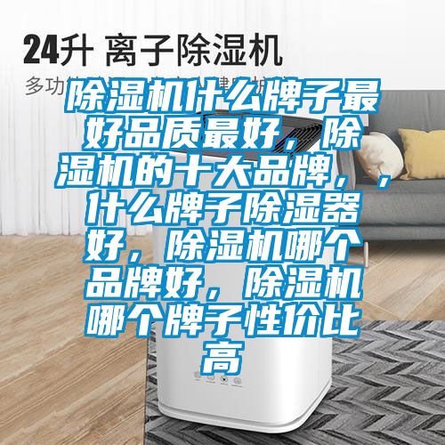 除濕機什么牌子最好品質最好,除濕機的十大品牌,,什么牌子除濕器好,除濕機哪個品牌好,除濕機哪個牌子性價比高