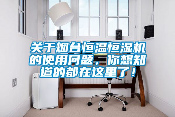 關于煙臺恒溫恒濕機的使用問題,你想知道的都在這里了!