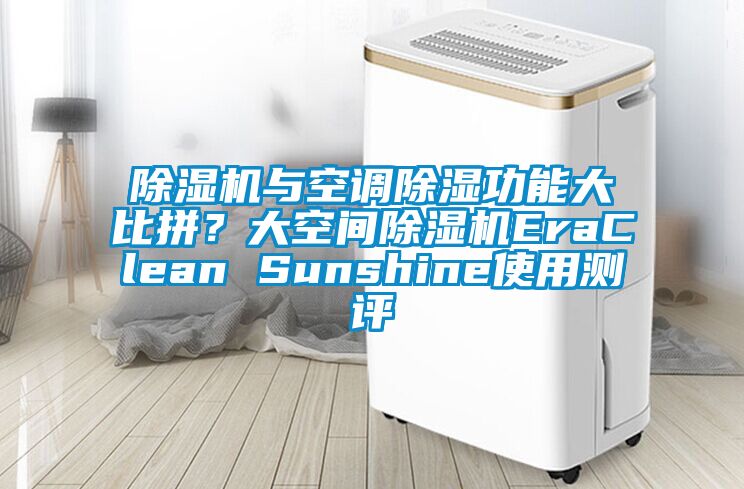 除濕機與空調除濕功能大比拼？大空間除濕機EraClean Sunshine使用測評